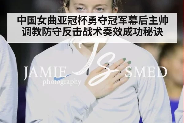 中国女曲亚冠杯勇夺冠军幕后主帅调教防守反击战术奏效成功秘诀